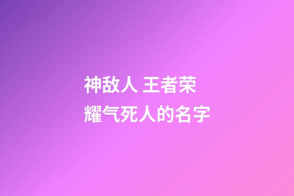 神敌人 王者荣耀气死人的名字